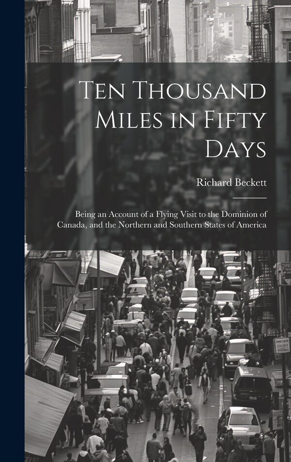 Ten Thousand Miles in Fifty Days; Being an Account of a Flying Visit to the Dominion of Canada and the Northern and Southern States of