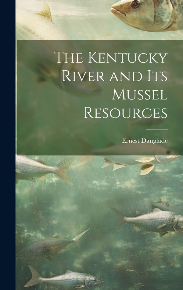 The Kentucky River and Its Mussel Resources by Ernest 1865- Danglade, Hardcover | Indigo Chapters