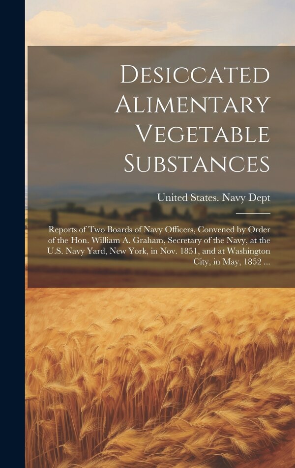 Desiccated Alimentary Vegetable Substances by United States Navy Dept, Hardcover | Indigo Chapters