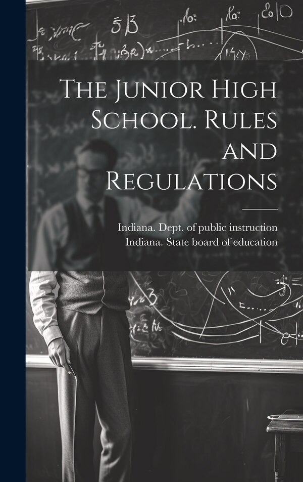 The Junior High School. Rules and Regulations by Indiana State Board of Education, Hardcover | Indigo Chapters