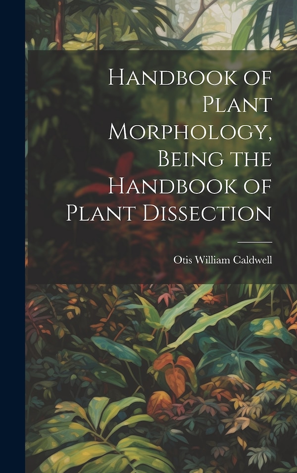 Handbook of Plant Morphology Being the Handbook of Plant Dissection by Otis William Caldwell, Hardcover | Indigo Chapters