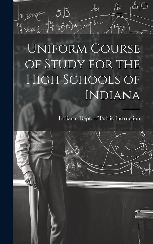 Uniform Course of Study for the High Schools of Indiana by Indiana Dept of Public Instruction, Hardcover | Indigo Chapters