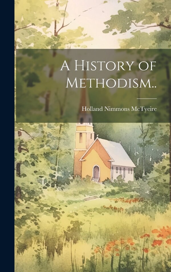 A History of Methodism by Holland Nimmons 1824-1889 Mctyeire, Hardcover | Indigo Chapters