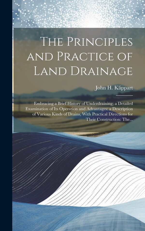 The Principles and Practice of Land Drainage by John H (John Hancock) 182 Klippart, Hardcover | Indigo Chapters