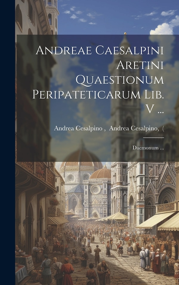 Andreae Caesalpini Aretini Quaestionum Peripateticarum Lib. V by Andrea Cesalpino Andrea Cesalpino, Hardcover | Indigo Chapters