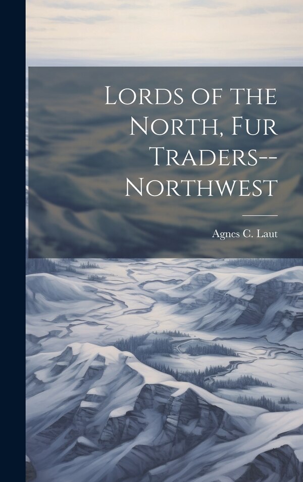 Lords of the North Fur Traders - Northwest by Agnes C (Agnes Christina) 187 Laut, Hardcover | Indigo Chapters