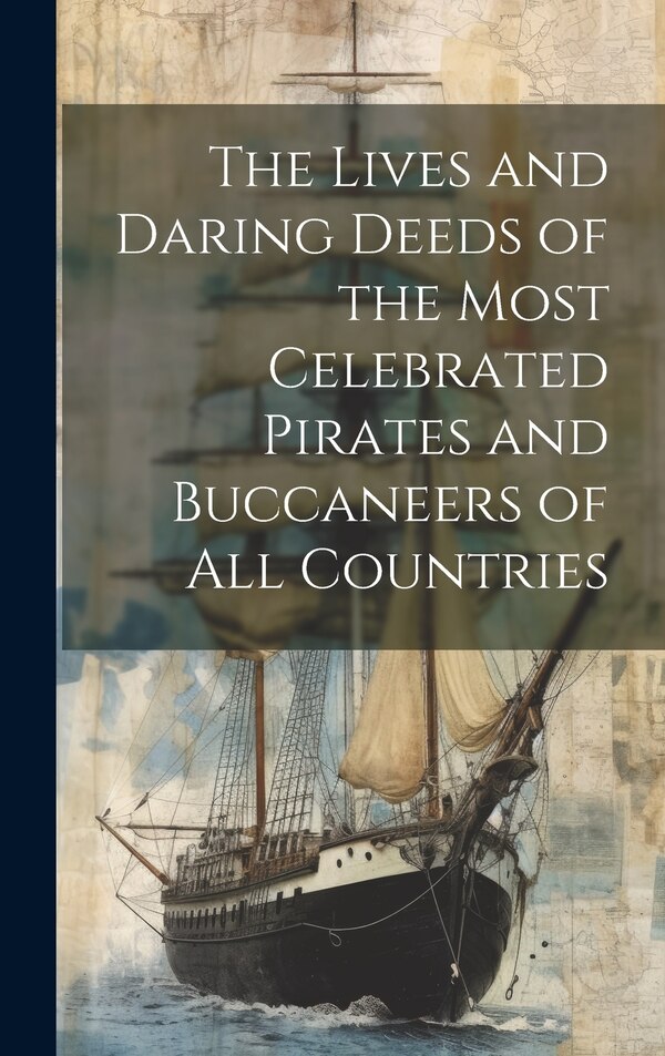 The Lives and Daring Deeds of the Most Celebrated Pirates and Buccaneers of All Countries by Anonymous, Hardcover | Indigo Chapters
