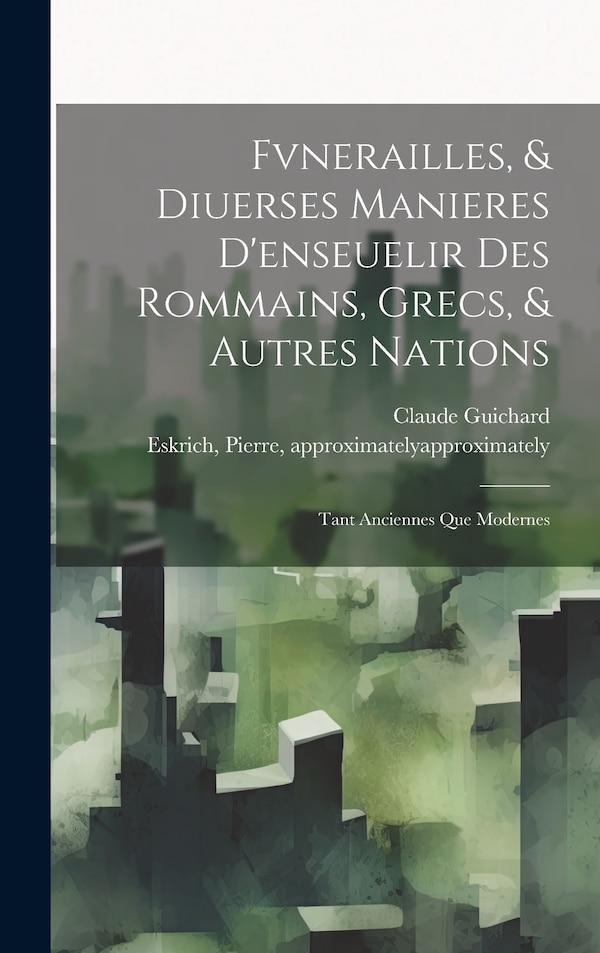 Fvnerailles & diuerses manieres d'enseuelir des Rommains Grecs & autres nations by Claude 1545-1607 Guichard, Hardcover | Indigo Chapters