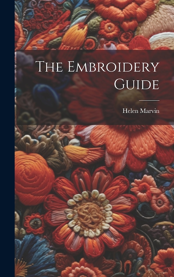 The Embroidery Guide by Helen Marvin, Hardcover | Indigo Chapters