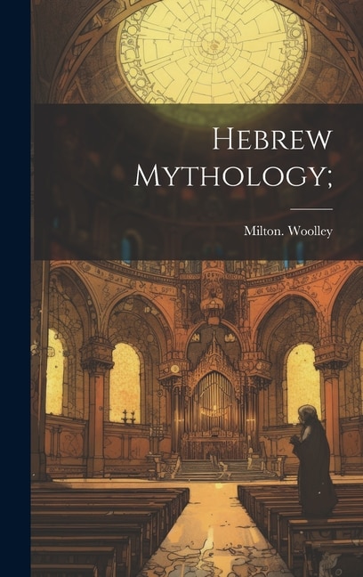 Hebrew Mythology; by Milton Woolley, Hardcover | Indigo Chapters