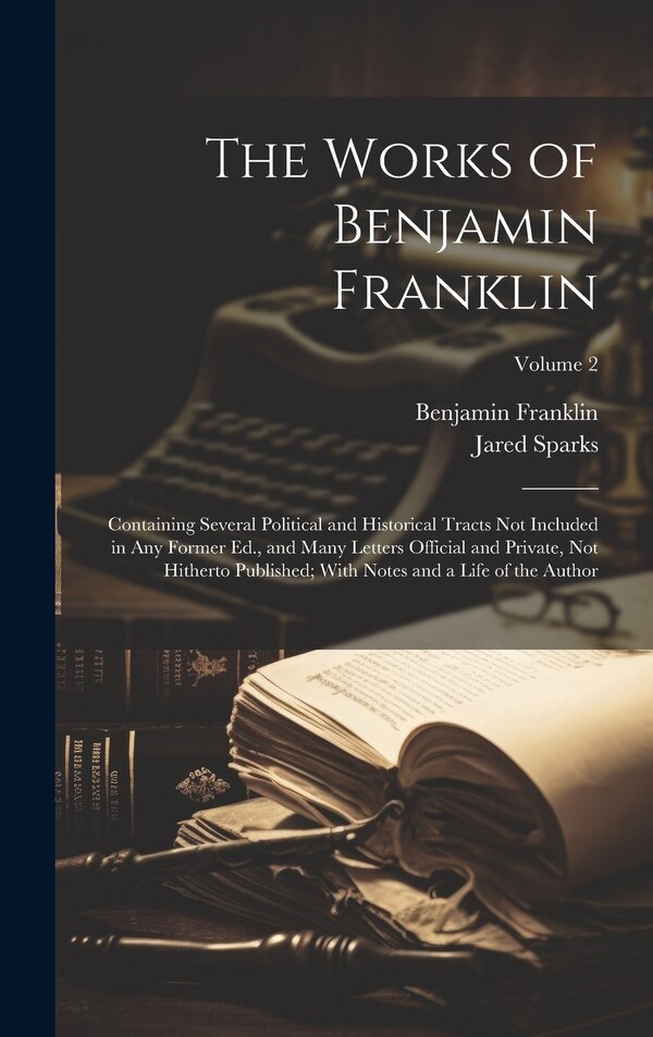 The Works of Benjamin Franklin; Containing Several Political and Historical Tracts Not Included in Any Former Ed. and Many Letters
