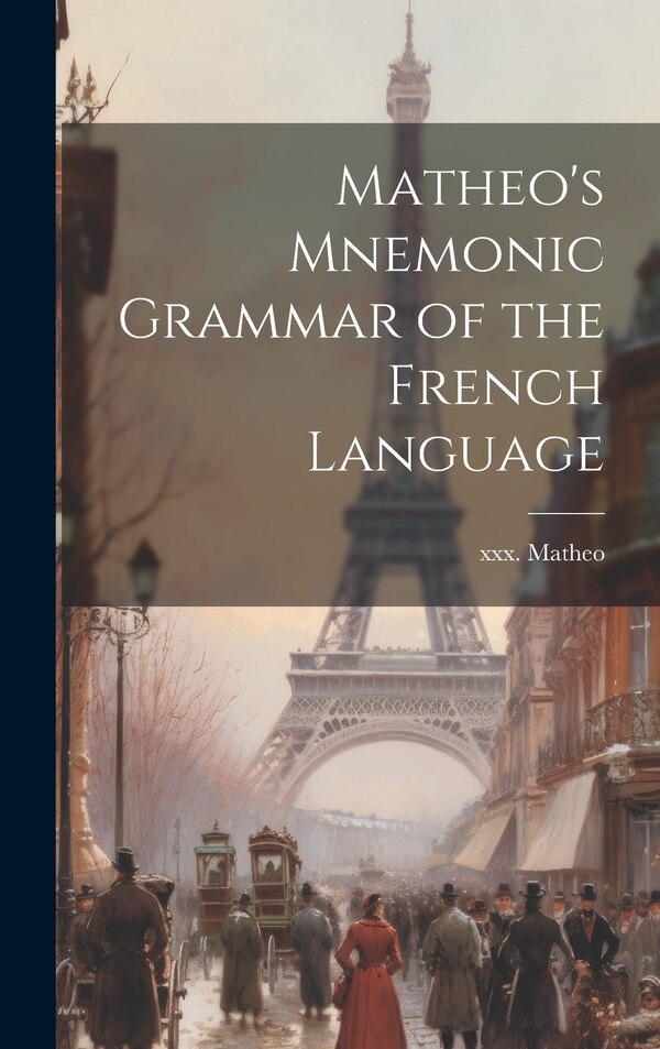 Matheo's Mnemonic Grammar of the French Language by XXX Matheo, Hardcover | Indigo Chapters