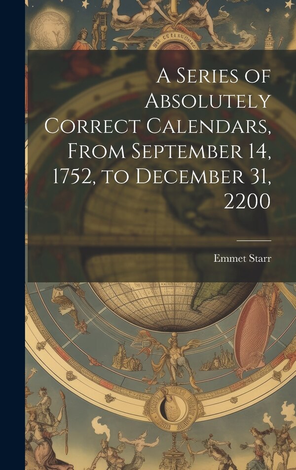 A Series of Absolutely Correct Calendars From September 14 1752 to December 31 2200 by Emmet Starr, Hardcover | Indigo Chapters