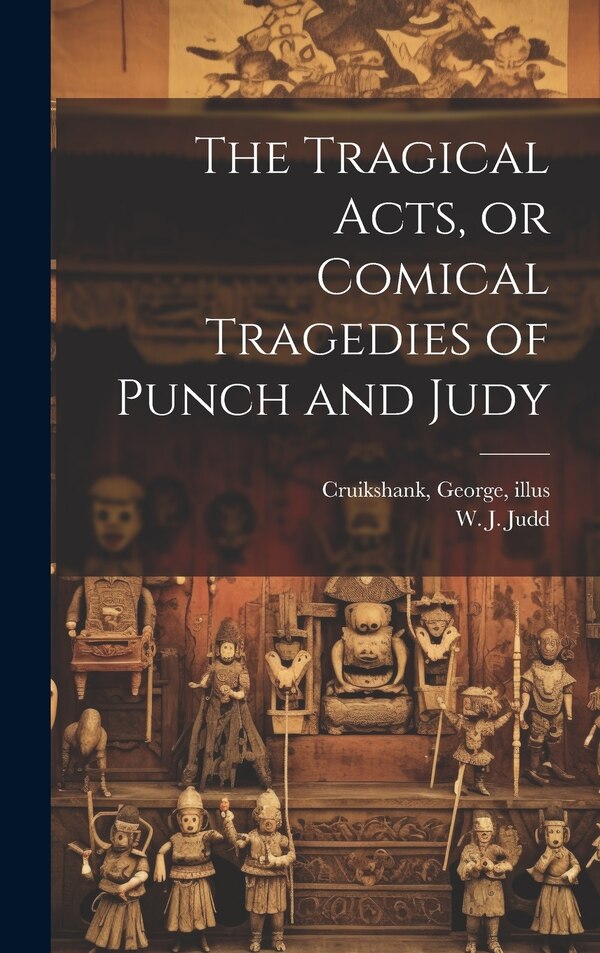 The Tragical Acts or Comical Tragedies of Punch and Judy by W J (William J ) Judd, Hardcover | Indigo Chapters
