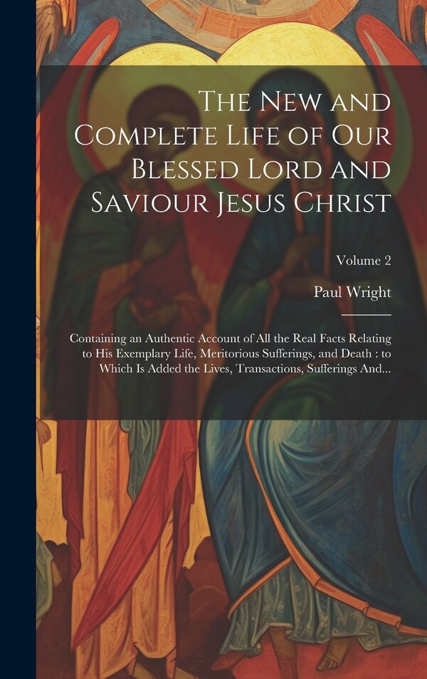 The New and Complete Life of Our Blessed Lord and Saviour Jesus Christ by Paul D 1785 Wright, Hardcover | Indigo Chapters