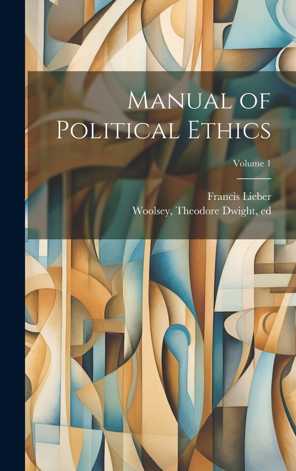 Manual of Political Ethics; Volume 1 by Francis 1800-1872 Lieber, Hardcover | Indigo Chapters