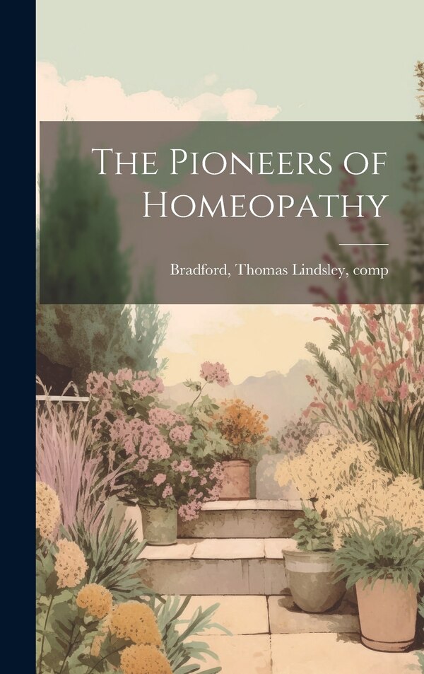 The Pioneers of Homeopathy by Thomas Lindsley 1847-1918 Bradford, Hardcover | Indigo Chapters