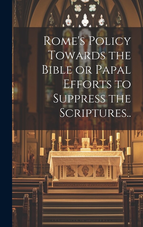 Rome's Policy Towards the Bible or Papal Efforts to Suppress the Scriptures by Anonymous, Hardcover | Indigo Chapters