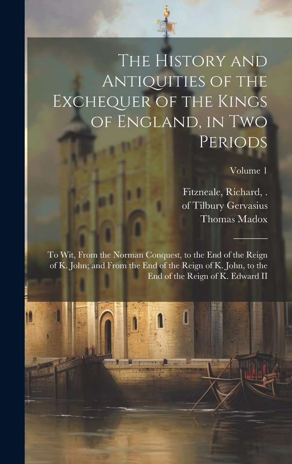 The History and Antiquities of the Exchequer of the Kings of England in Two Periods by Thomas 1666-1727 Madox, Hardcover | Indigo Chapters