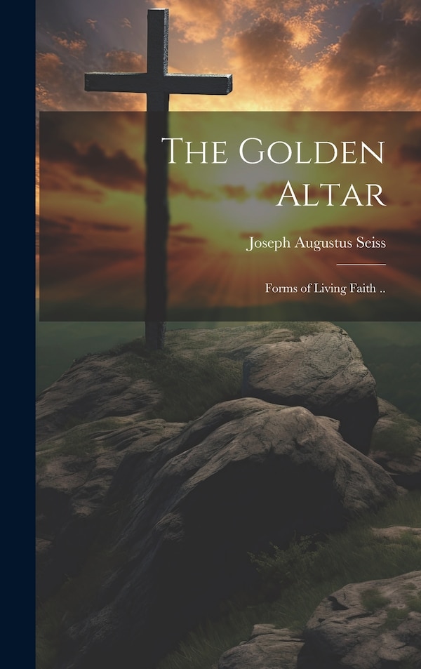 The Golden Altar; Forms of Living Faith by Joseph Augustus 1823-1904 Seiss, Hardcover | Indigo Chapters