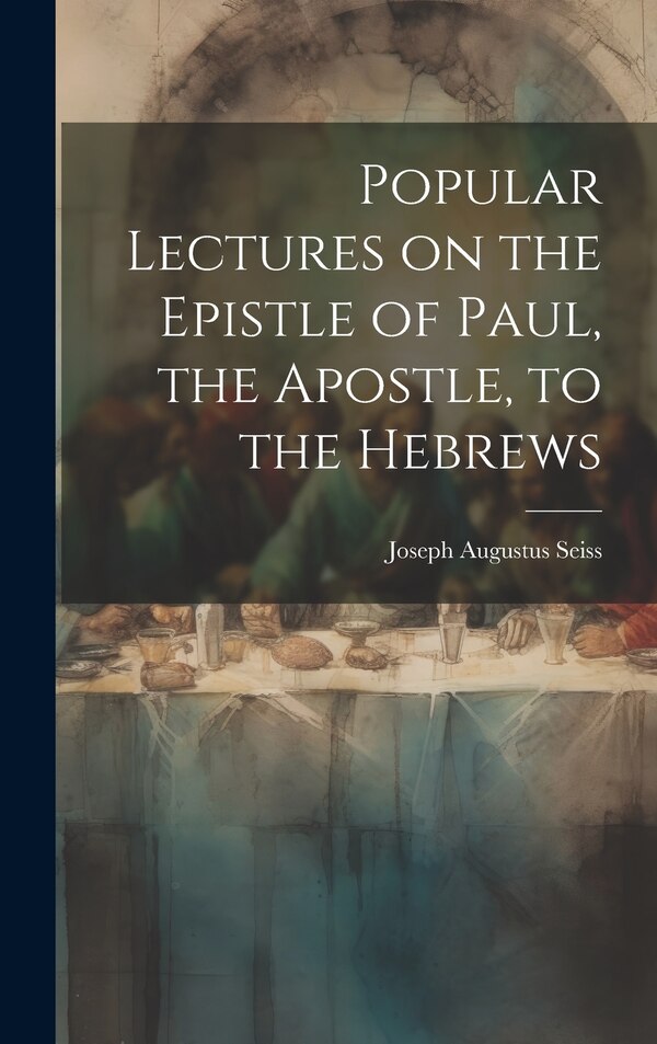 Popular Lectures on the Epistle of Paul the Apostle to the Hebrews by Joseph Augustus 1823-1904 Seiss, Hardcover | Indigo Chapters