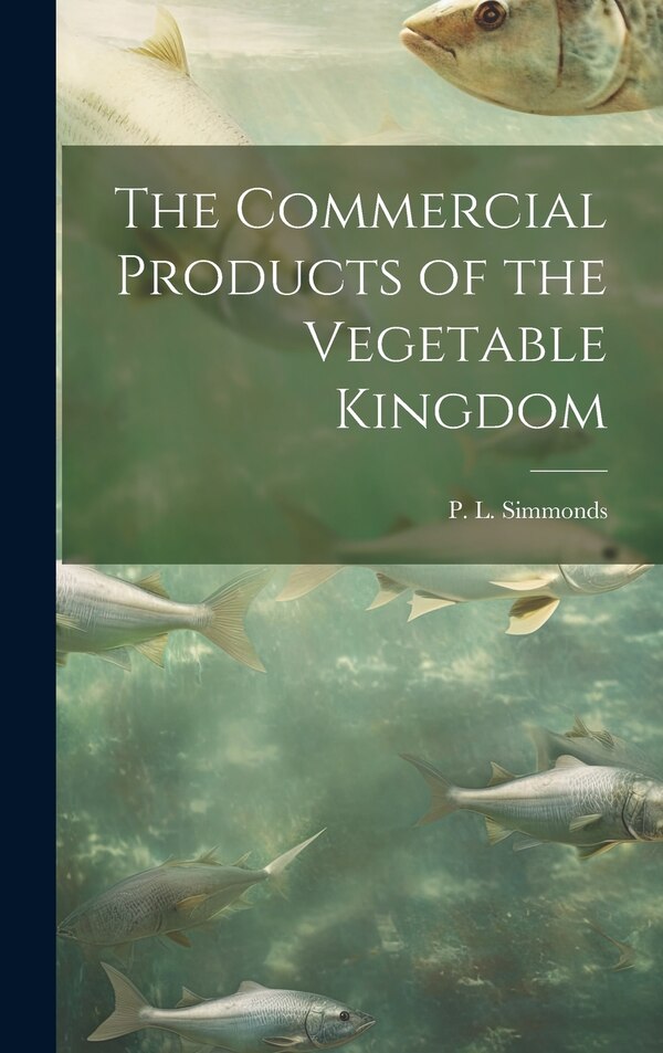 The Commercial Products of the Vegetable Kingdom by P L (Peter Lund) 1814-1897 Simmonds, Hardcover | Indigo Chapters