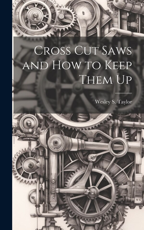 Cross Cut Saws and How to Keep Them Up by Wesley S Taylor, Hardcover | Indigo Chapters