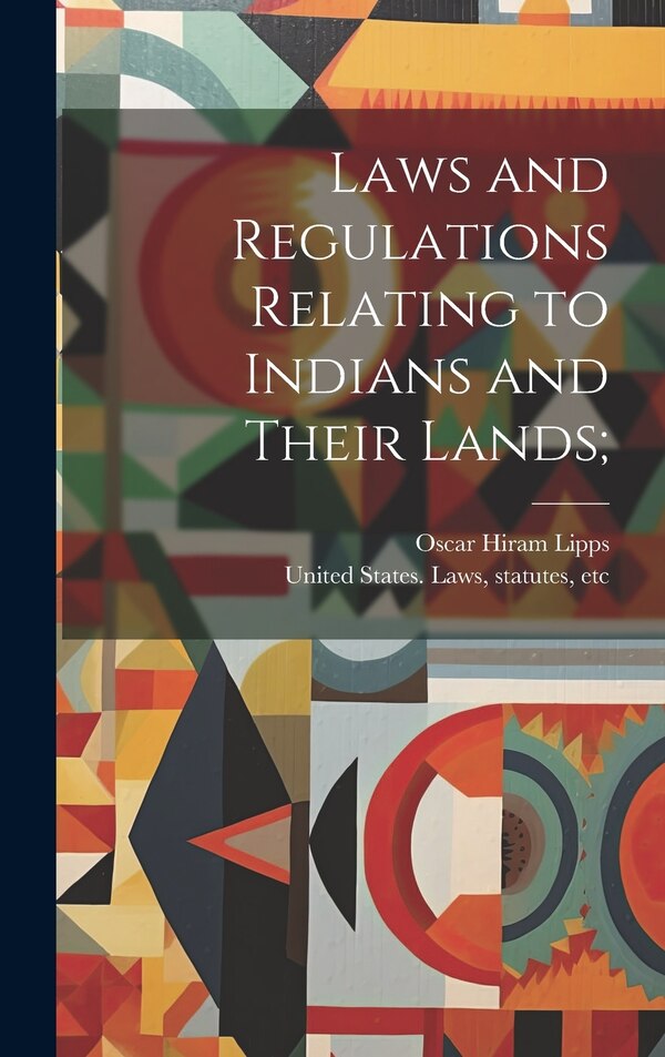 Laws and Regulations Relating to Indians and Their Lands; by Oscar Hiram 1872- Lipps, Hardcover | Indigo Chapters