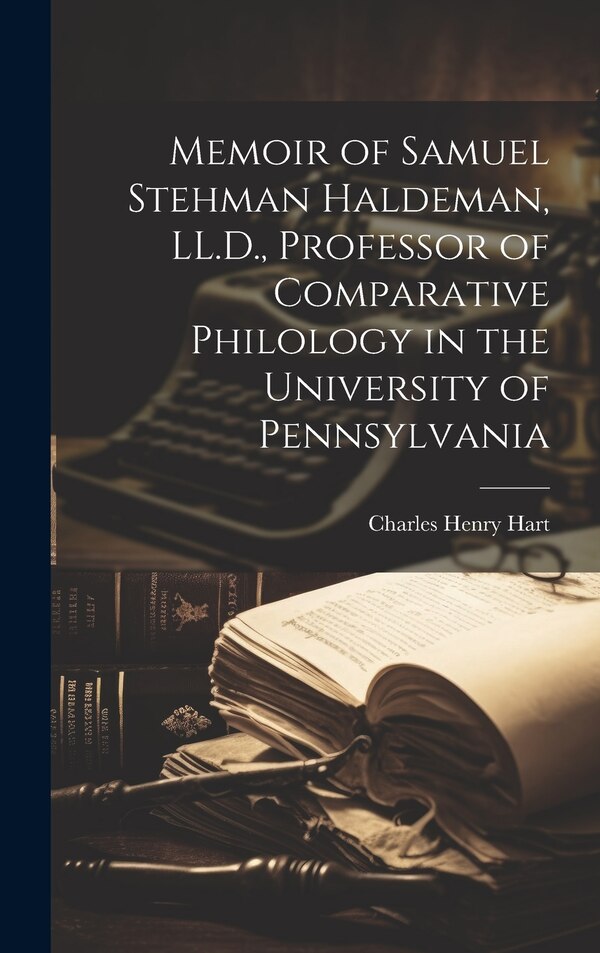 Memoir of Samuel Stehman Haldeman LL.D. Professor of Comparative Philology in the University of Pennsylvania by Charles Henry 1847-1918 Hart