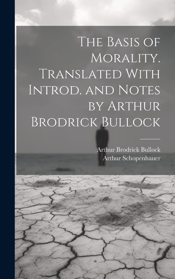 The Basis of Morality. Translated With Introd. and Notes by Arthur Brodrick Bullock by Arthur 1788-1860 Schopenhauer, Hardcover | Indigo Chapters