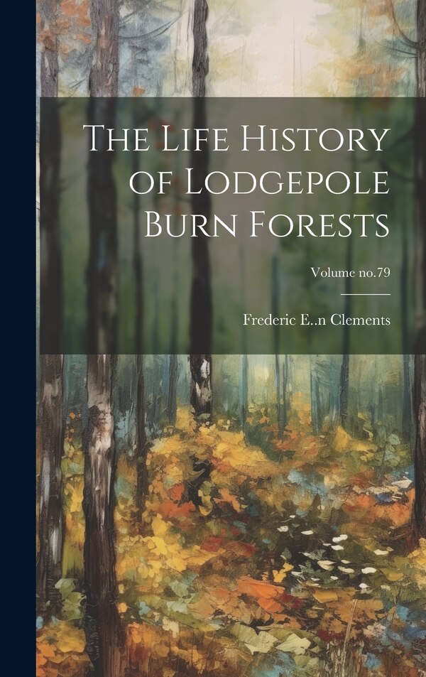 The Life History of Lodgepole Burn Forests; Volume no.79 by Frederic E (Frederic Edwar Clements, Hardcover | Indigo Chapters