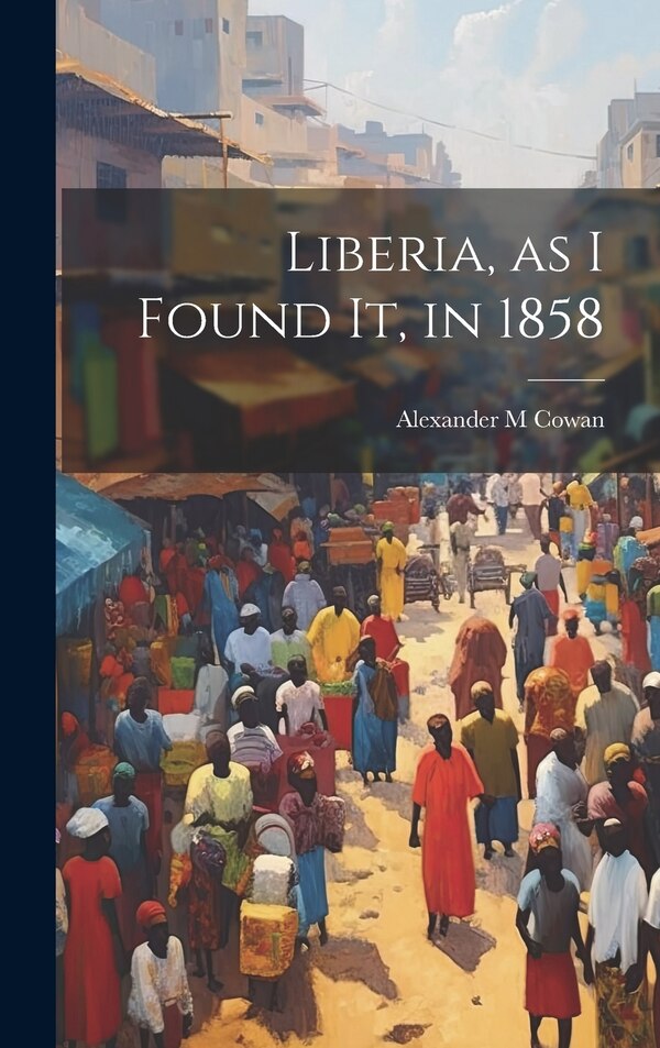 Liberia as I Found It in 1858 by Alexander M Cowan, Hardcover | Indigo Chapters