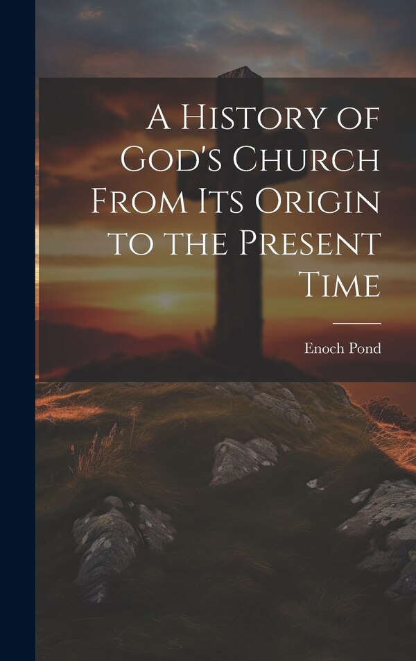 A History of God's Church From Its Origin to the Present Time by Enoch 1791-1882 Pond, Hardcover | Indigo Chapters