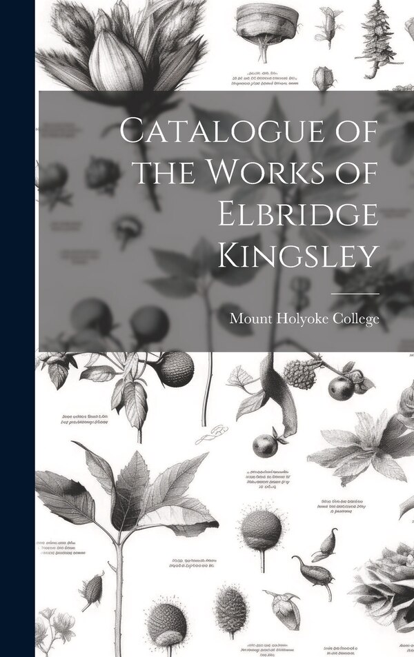 Catalogue of the Works of Elbridge Kingsley by Mount Holyoke College, Hardcover | Indigo Chapters