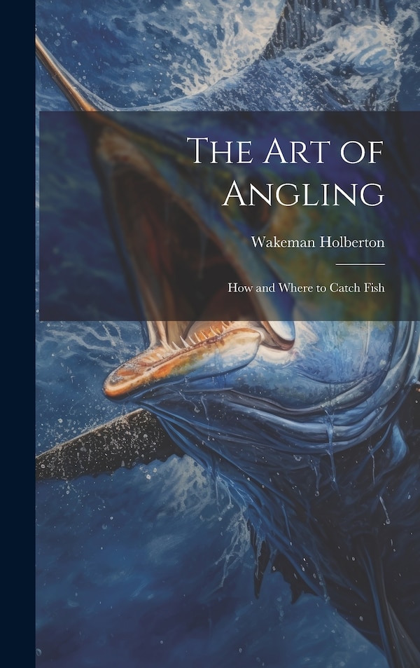 The Art of Angling; How and Where to Catch Fish by Wakeman Holberton, Hardcover | Indigo Chapters
