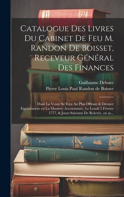 Catalogue des livres du cabinet de feu M. Randon de Boisset receveur général des finances by Guillaume 1734-1820 Debure, Hardcover