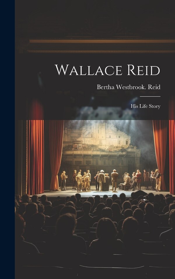 Wallace Reid; His Life Story by Bertha Westbrook Reid, Hardcover | Indigo Chapters