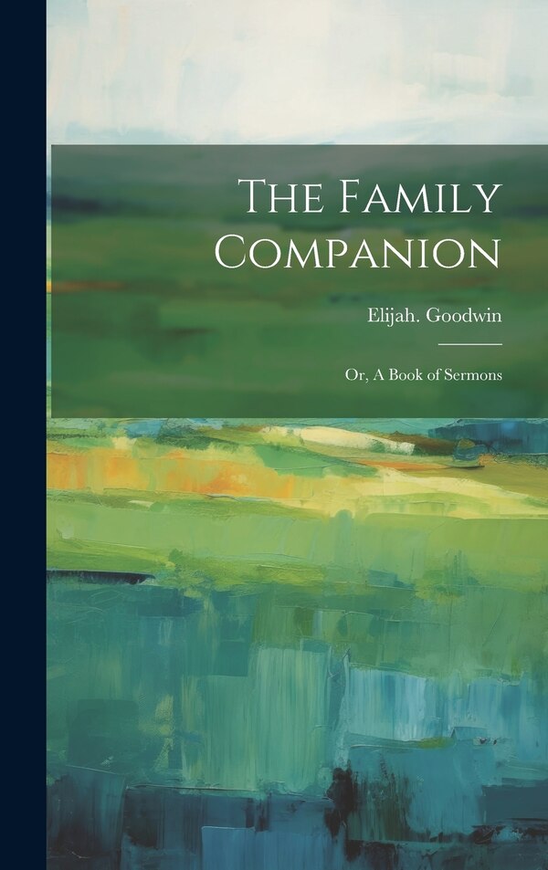 The Family Companion; or A Book of Sermons by Elijah Goodwin, Hardcover | Indigo Chapters