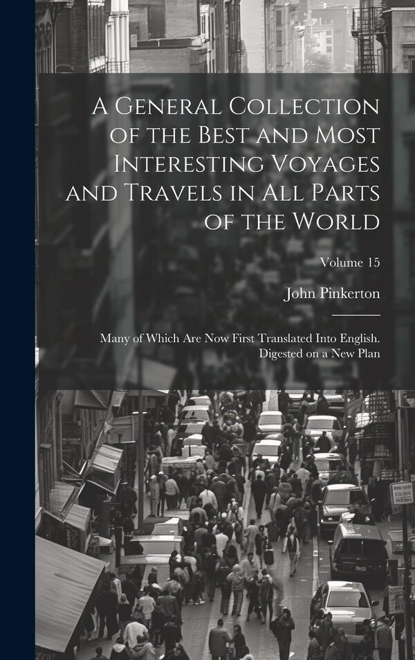 A General Collection of the Best and Most Interesting Voyages and Travels in All Parts of the World; Many of Which Are Now First Translated