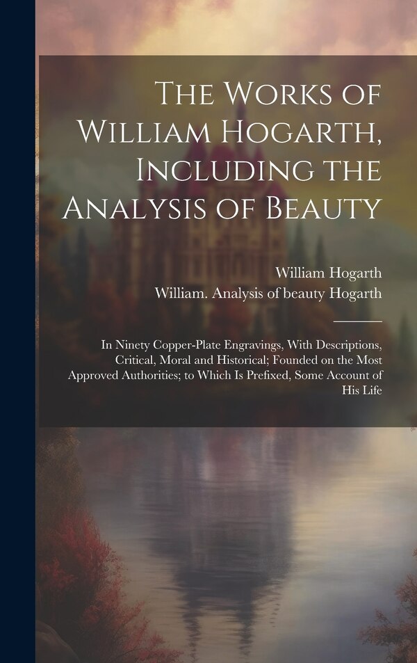 The Works of William Hogarth Including the Analysis of Beauty by William 1697-1764 Hogarth, Hardcover | Indigo Chapters