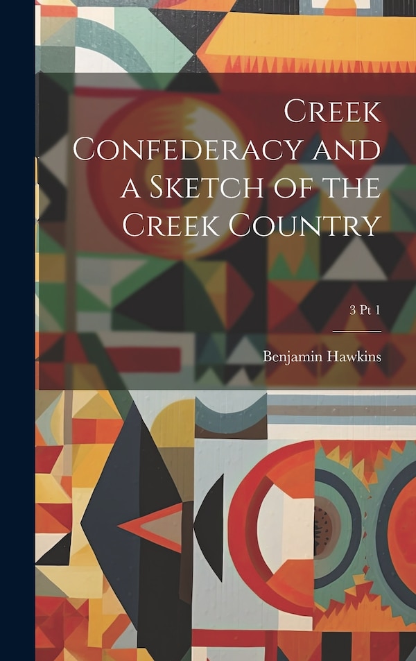 Creek Confederacy and a Sketch of the Creek Country; 3 pt 1 by Benjamin 1754-1816 Hawkins, Hardcover | Indigo Chapters