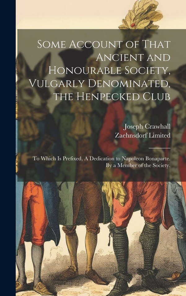 Some Account of That Ancient and Honourable Society Vulgarly Denominated the Henpecked Club; to Which is Prefixed A Dedication to | Indigo Chapters