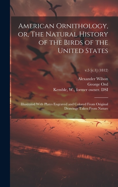 American Ornithology or The Natural History of the Birds of the United States by Alexander 1766-1813 Wilson, Hardcover | Indigo Chapters