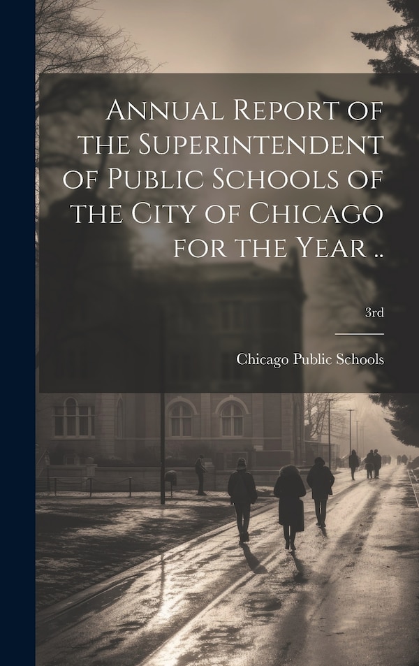 Annual Report of the Superintendent of Public Schools of the City of Chicago for the Year ; 3rd by Chicago Public Schools, Hardcover