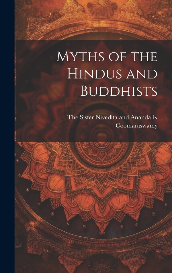 Myths of the Hindus and Buddhists by The Sister Nivedita and Ananda K Coom, Hardcover | Indigo Chapters