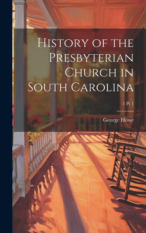 History of the Presbyterian Church in South Carolina; 1 pt 1 by George 1802-1883 Howe, Hardcover | Indigo Chapters