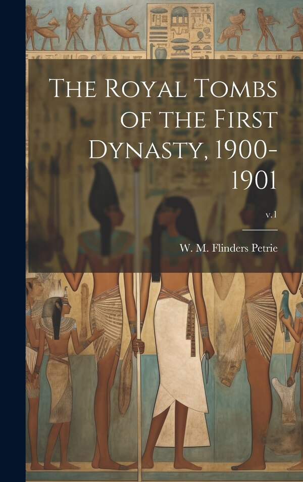 The Royal Tombs of the First Dynasty 1900-1901; v.1 by W M Flinders (William Matthew Petrie, Hardcover | Indigo Chapters