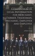 Compendium of Legal Information for Merchant Farmer Tradesman Mechanic Employer and Employee [microform] by J Robert (John Robert) 1874-1 Long