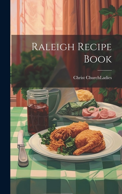 Raleigh Recipe Book by N C ) Ladies Christ Church (Raleigh, Hardcover | Indigo Chapters