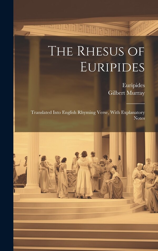The Rhesus of Euripides; Translated Into English Rhyming Verse With Explanatory Notes by Gilbert 1866-1957 Murray, Hardcover | Indigo Chapters